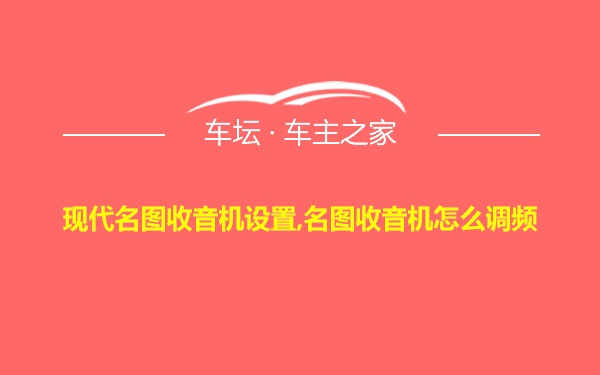 现代名图收音机设置,名图收音机怎么调频