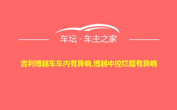 吉利博越车车内有异响,博越中控烂路有异响