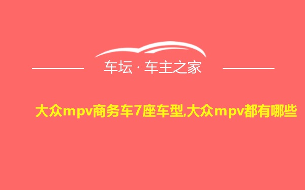 大众mpv商务车7座车型,大众mpv都有哪些