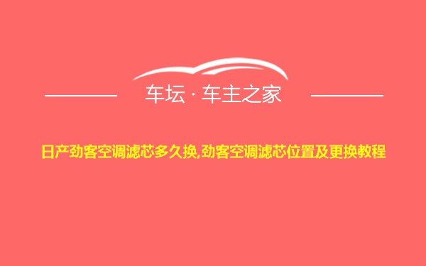 日产劲客空调滤芯多久换,劲客空调滤芯位置及更换教程