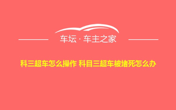 科三超车怎么操作 科目三超车被堵死怎么办