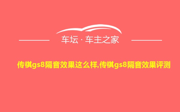 传祺gs8隔音效果这么样,传祺gs8隔音效果评测