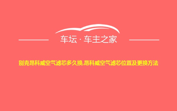 别克昂科威空气滤芯多久换,昂科威空气滤芯位置及更换方法