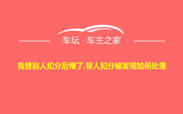 我替别人扣分后悔了,帮人扣分被发现如何处理