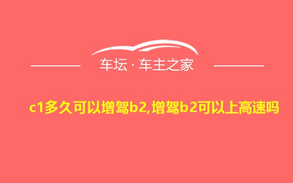 c1多久可以增驾b2,增驾b2可以上高速吗