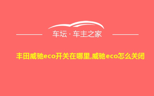 丰田威驰eco开关在哪里,威驰eco怎么关闭