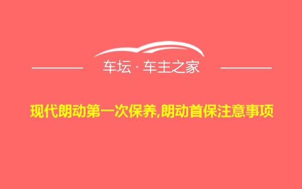 现代朗动第一次保养,朗动首保注意事项