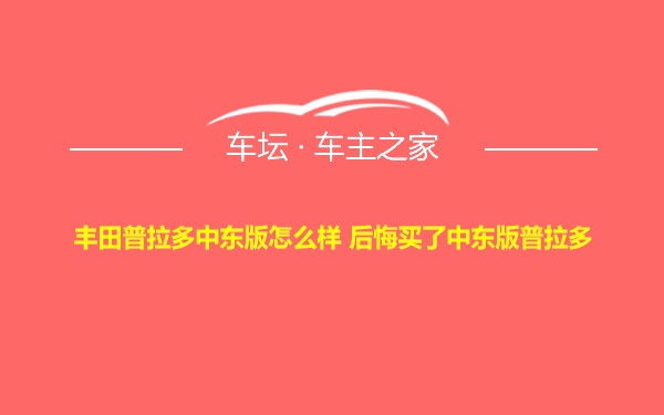 丰田普拉多中东版怎么样 后悔买了中东版普拉多