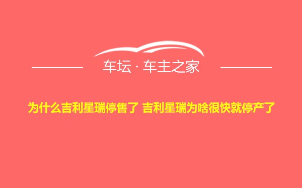 为什么吉利星瑞停售了 吉利星瑞为啥很快就停产了