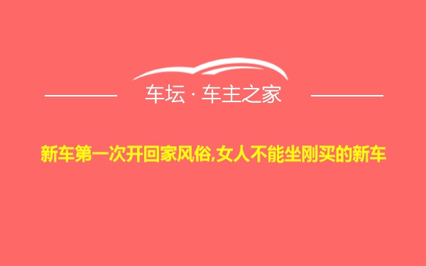 新车第一次开回家风俗,女人不能坐刚买的新车