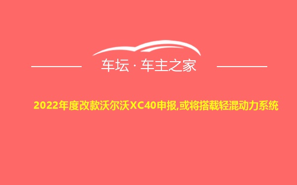 2022年度改款沃尔沃XC40申报,或将搭载轻混动力系统