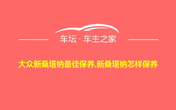 大众新桑塔纳最佳保养,新桑塔纳怎样保养