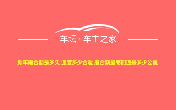 新车磨合期是多久 速度多少合适 磨合期最高时速是多少公里