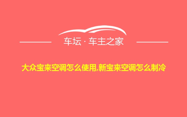 大众宝来空调怎么使用,新宝来空调怎么制冷