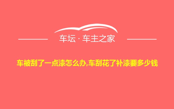 车被刮了一点漆怎么办,车刮花了补漆要多少钱