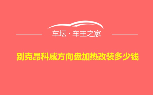 别克昂科威方向盘加热改装多少钱