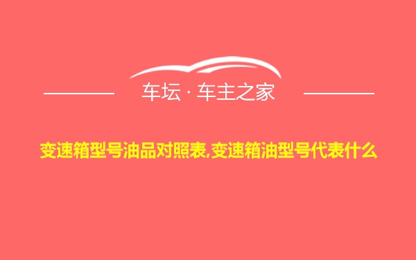 变速箱型号油品对照表,变速箱油型号代表什么