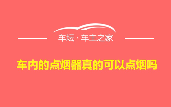 车内的点烟器真的可以点烟吗