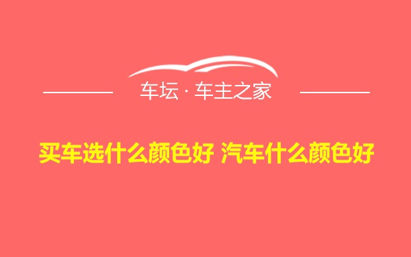 买车选什么颜色好 汽车什么颜色好