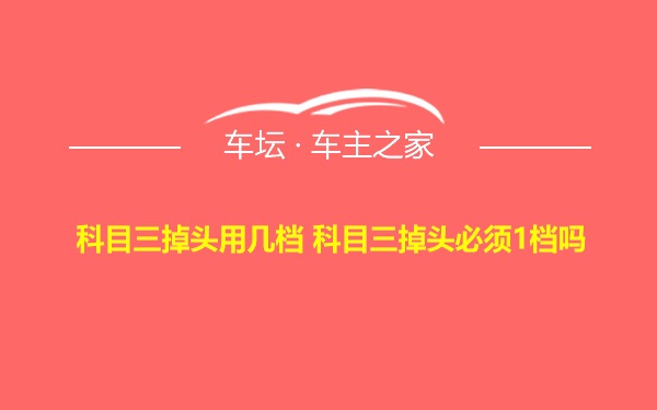 科目三掉头用几档 科目三掉头必须1档吗