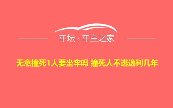 无意撞死1人要坐牢吗 撞死人不逃逸判几年