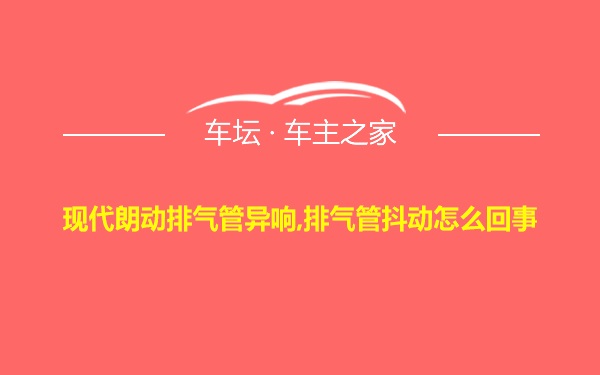 现代朗动排气管异响,排气管抖动怎么回事