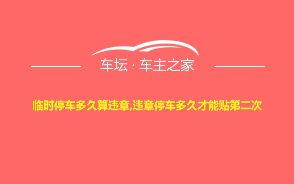 临时停车多久算违章,违章停车多久才能贴第二次