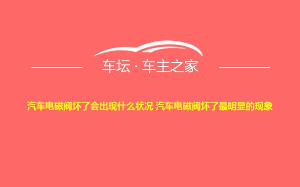 汽车电磁阀坏了会出现什么状况 汽车电磁阀坏了最明显的现象