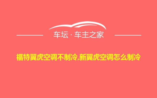 福特翼虎空调不制冷,新翼虎空调怎么制冷