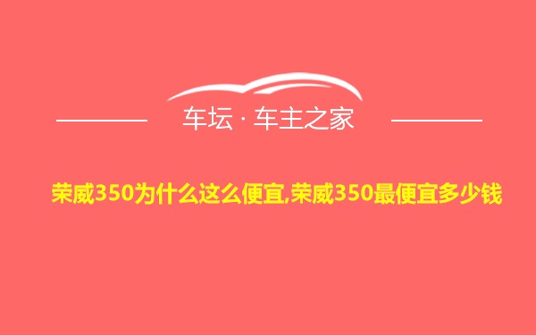 荣威350为什么这么便宜,荣威350最便宜多少钱