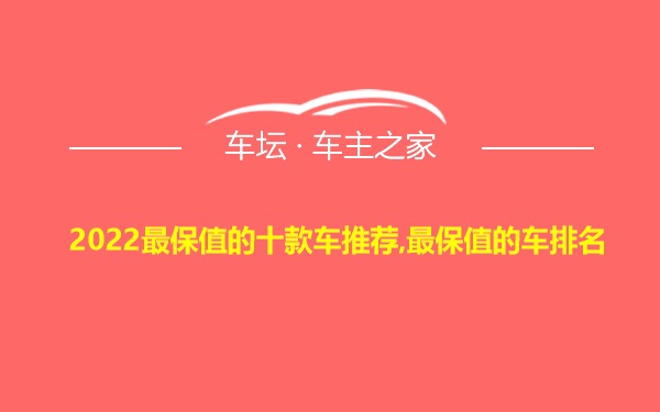 2022最保值的十款车推荐,最保值的车排名