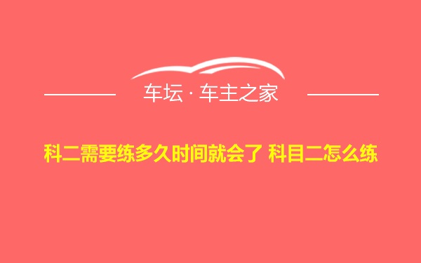 科二需要练多久时间就会了 科目二怎么练