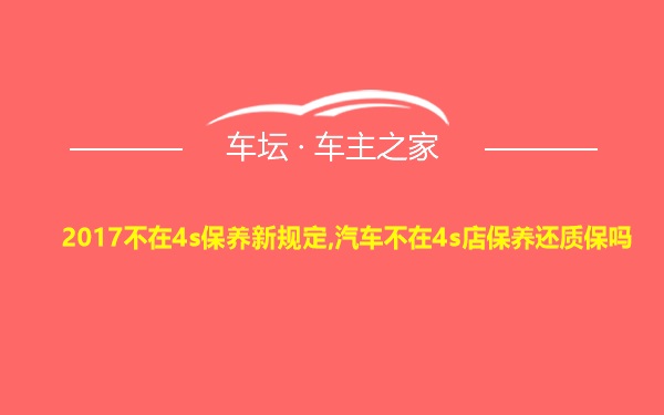 2017不在4s保养新规定,汽车不在4s店保养还质保吗