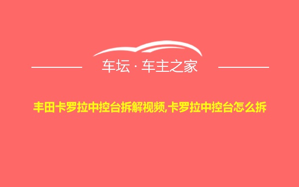 丰田卡罗拉中控台拆解视频,卡罗拉中控台怎么拆