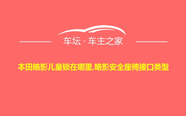 本田皓影儿童锁在哪里,皓影安全座椅接口类型