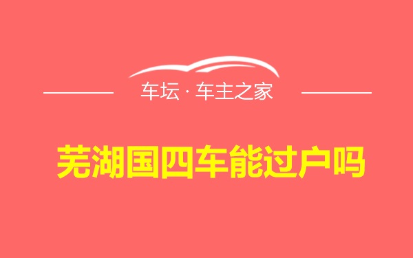 芜湖国四车能过户吗