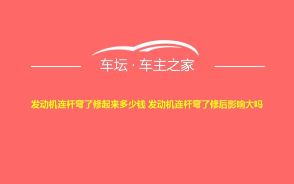 发动机连杆弯了修起来多少钱 发动机连杆弯了修后影响大吗