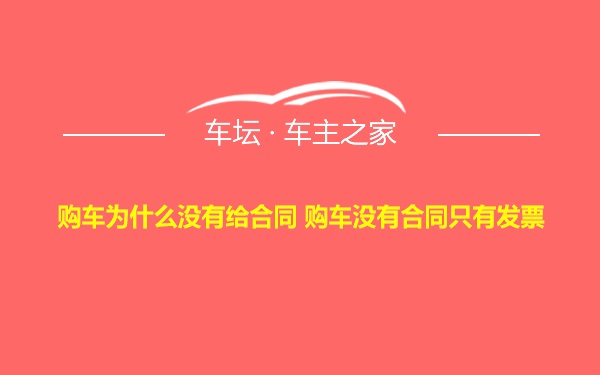 购车为什么没有给合同 购车没有合同只有发票