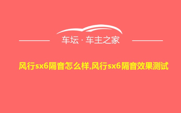 风行sx6隔音怎么样,风行sx6隔音效果测试