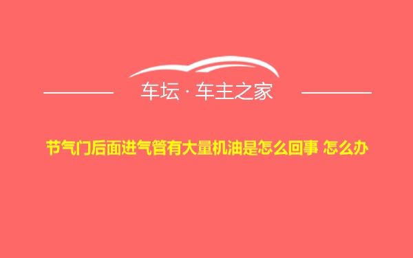 节气门后面进气管有大量机油是怎么回事 怎么办