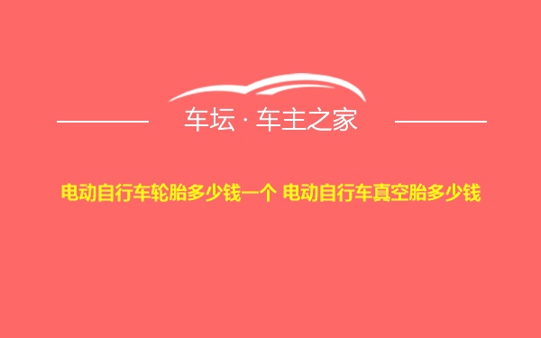 电动自行车轮胎多少钱一个 电动自行车真空胎多少钱