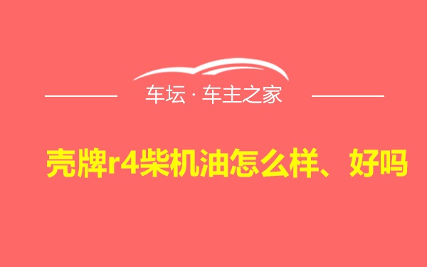 壳牌r4柴机油怎么样、好吗