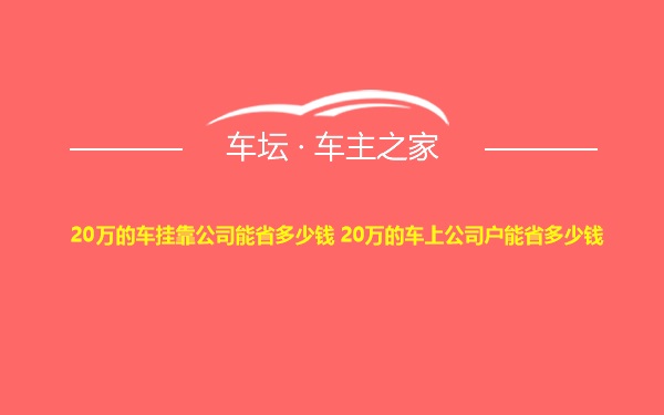 20万的车挂靠公司能省多少钱 20万的车上公司户能省多少钱