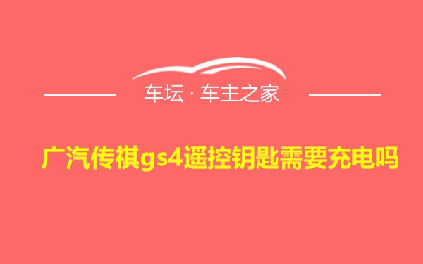 广汽传祺gs4遥控钥匙需要充电吗