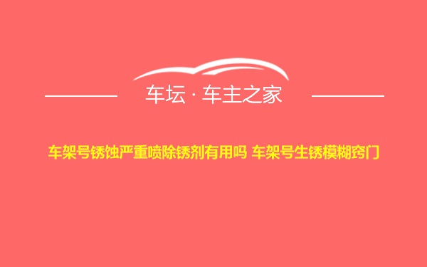 车架号锈蚀严重喷除锈剂有用吗 车架号生锈模糊窍门