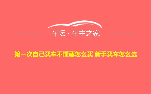 第一次自己买车不懂要怎么买 新手买车怎么选