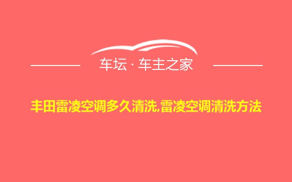 丰田雷凌空调多久清洗,雷凌空调清洗方法