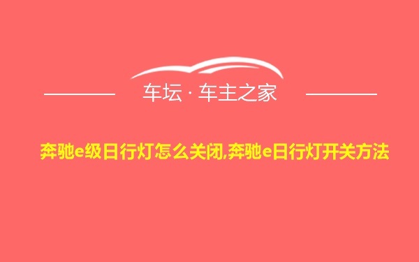 奔驰e级日行灯怎么关闭,奔驰e日行灯开关方法