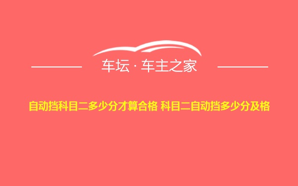 自动挡科目二多少分才算合格 科目二自动挡多少分及格