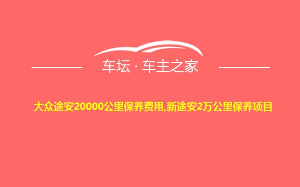 大众途安20000公里保养费用,新途安2万公里保养项目